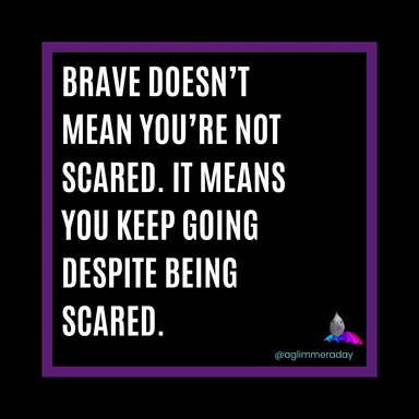 Brave doesn't mean you're not scared. It means you keep going despite being scared.